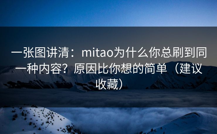 一张图讲清：mitao为什么你总刷到同一种内容？原因比你想的简单（建议收藏）