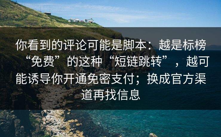 你看到的评论可能是脚本：越是标榜“免费”的这种“短链跳转”，越可能诱导你开通免密支付；换成官方渠道再找信息