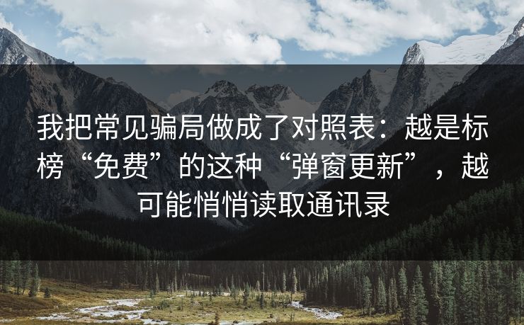我把常见骗局做成了对照表：越是标榜“免费”的这种“弹窗更新”，越可能悄悄读取通讯录