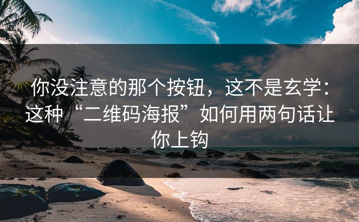 你没注意的那个按钮，这不是玄学：这种“二维码海报”如何用两句话让你上钩