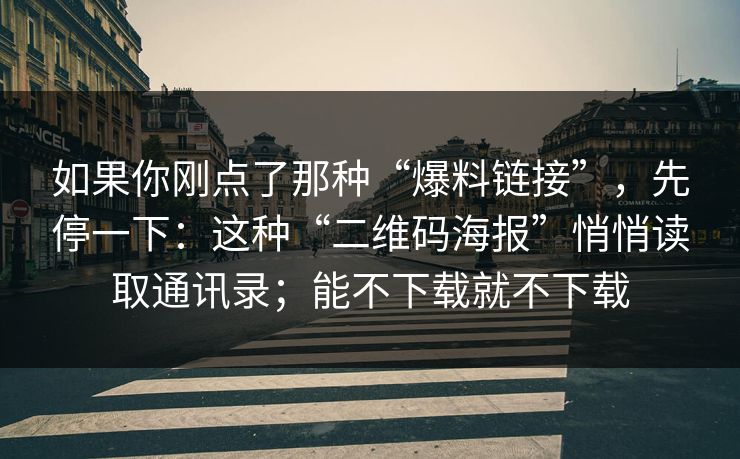如果你刚点了那种“爆料链接”，先停一下：这种“二维码海报”悄悄读取通讯录；能不下载就不下载