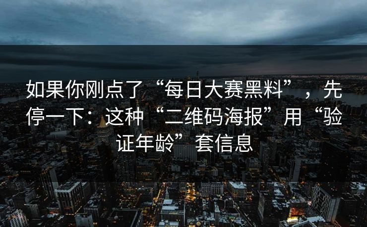 如果你刚点了“每日大赛黑料”，先停一下：这种“二维码海报”用“验证年龄”套信息