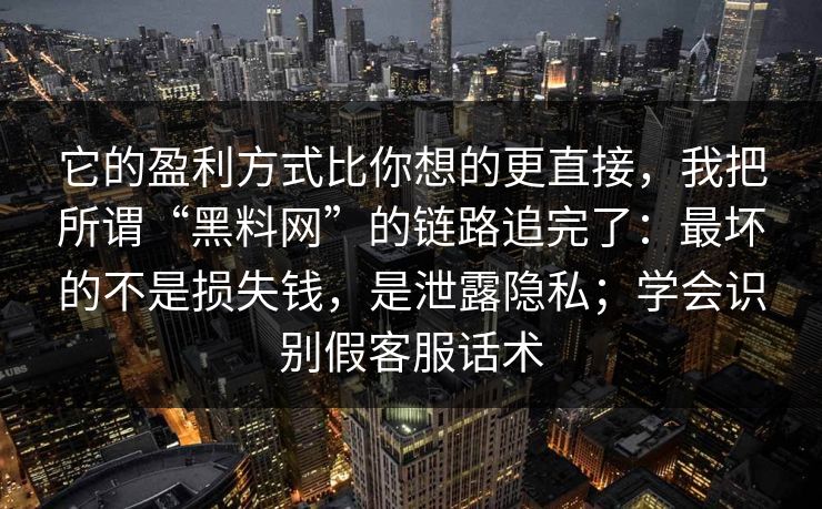 它的盈利方式比你想的更直接，我把所谓“黑料网”的链路追完了：最坏的不是损失钱，是泄露隐私；学会识别假客服话术