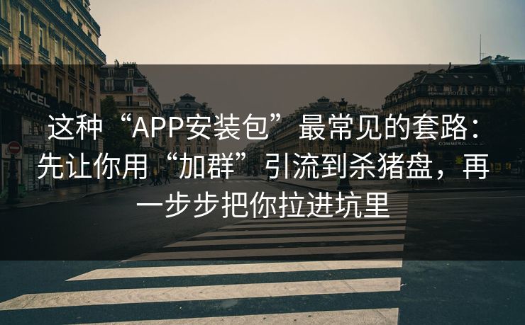 这种“APP安装包”最常见的套路：先让你用“加群”引流到杀猪盘，再一步步把你拉进坑里