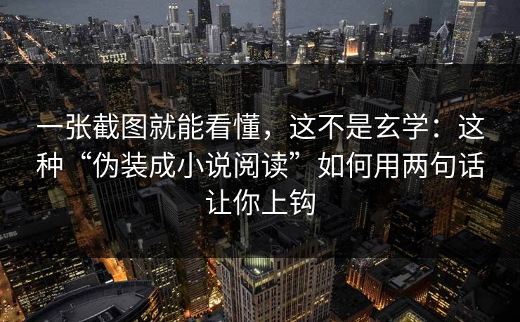 一张截图就能看懂，这不是玄学：这种“伪装成小说阅读”如何用两句话让你上钩