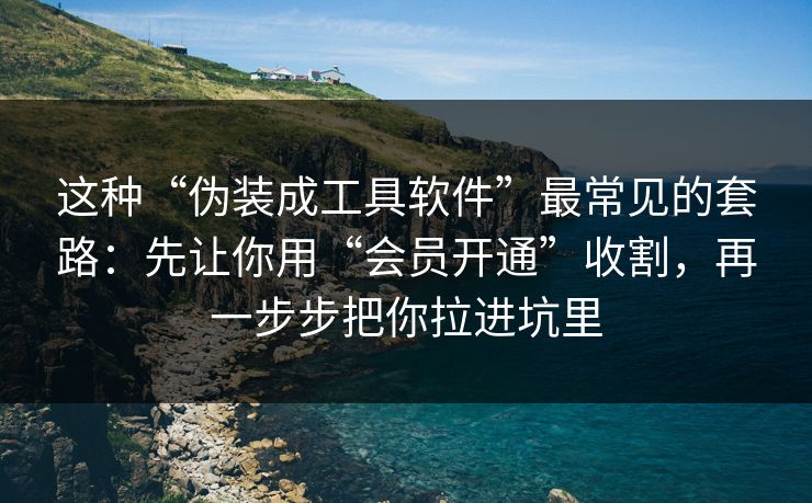 这种“伪装成工具软件”最常见的套路：先让你用“会员开通”收割，再一步步把你拉进坑里