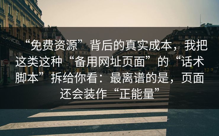 “免费资源”背后的真实成本，我把这类这种“备用网址页面”的“话术脚本”拆给你看：最离谱的是，页面还会装作“正能量”