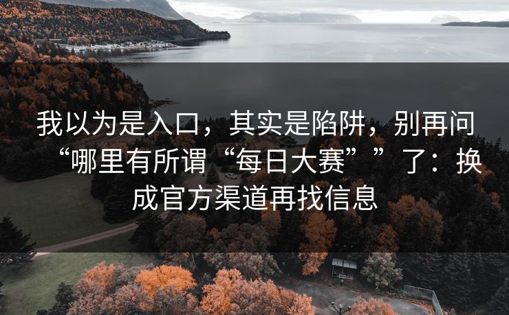 我以为是入口，其实是陷阱，别再问“哪里有所谓“每日大赛””了：换成官方渠道再找信息