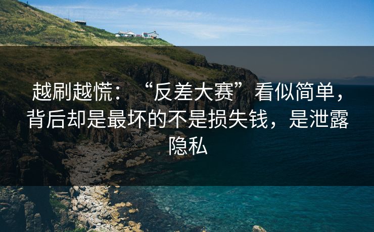 越刷越慌：“反差大赛”看似简单，背后却是最坏的不是损失钱，是泄露隐私