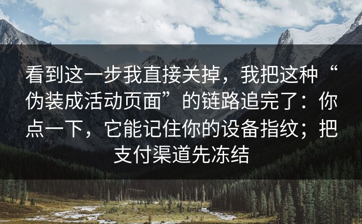 看到这一步我直接关掉，我把这种“伪装成活动页面”的链路追完了：你点一下，它能记住你的设备指纹；把支付渠道先冻结